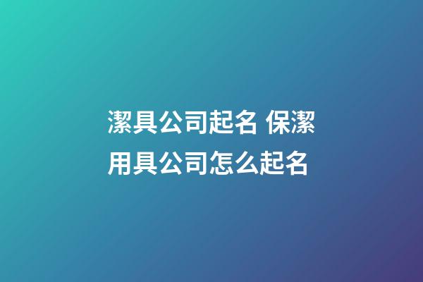 潔具公司起名 保潔用具公司怎么起名-第1張-公司起名-玄機派